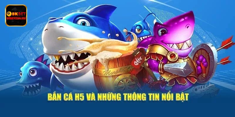 Bắn cá H5 thu hút nhờ sự cải tiến vượt trội