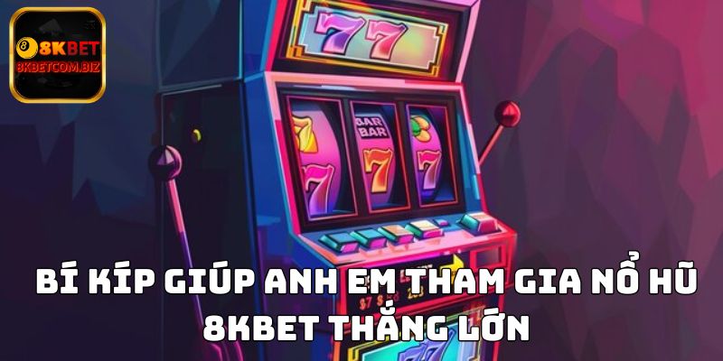 Bí kíp giúp anh em tham gia nổ hũ 8KBET thắng lớn