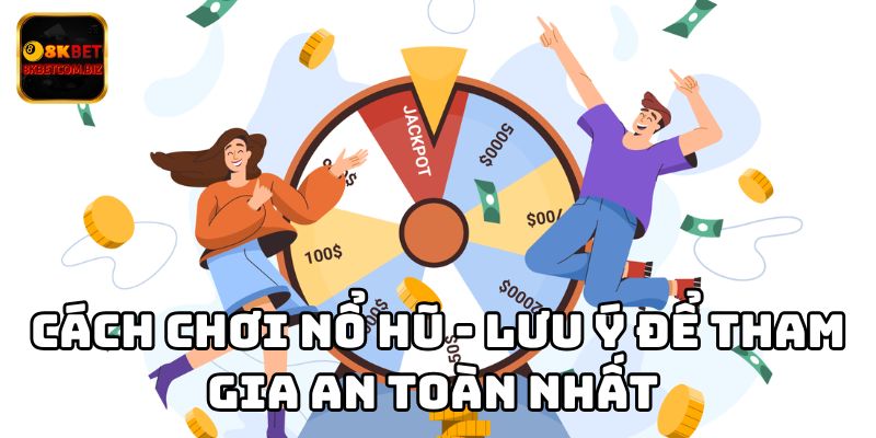 Cách chơi nổ hũ - Lưu ý để tham gia an toàn nhất 