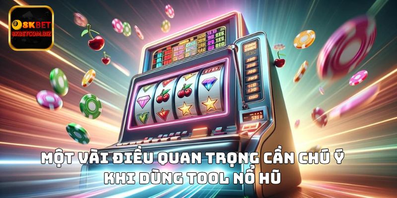 Một vài điều quan trọng cần chú ý khi dùng tool nổ hũ 