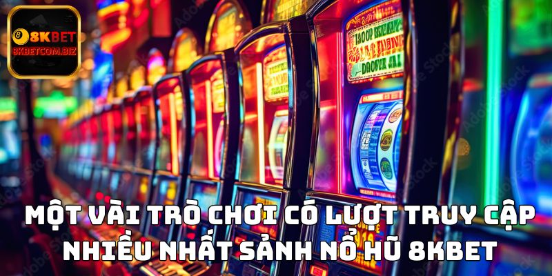 Một vài trò chơi có lượt truy cập nhiều nhất sảnh nổ hũ 8kbet