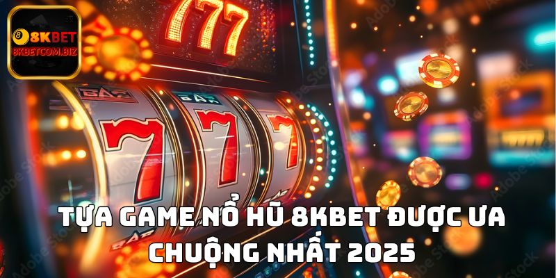 Tựa game nổ hũ 8KBET được ưa chuộng nhất 2025